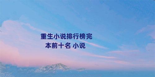 重生小说排行榜完本前十名 小说